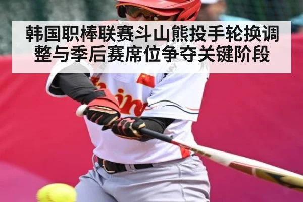 韩国职棒联赛斗山熊投手轮换调整与季后赛席位争夺关键阶段