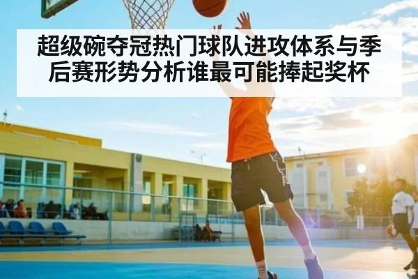 超级碗夺冠热门球队进攻体系与季后赛形势分析谁最可能捧起奖杯