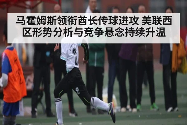 马霍姆斯领衔酋长传球进攻 美联西区形势分析与竞争悬念持续升温