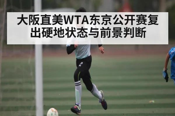 大阪直美WTA东京公开赛复出硬地状态与前景判断