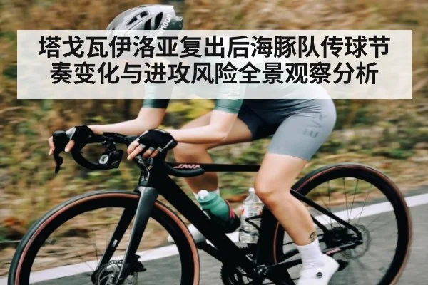 塔戈瓦伊洛亚复出后海豚队传球节奏变化与进攻风险全景观察分析