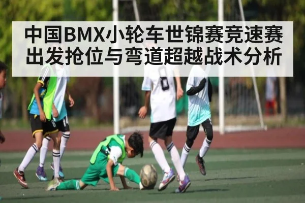 中国BMX小轮车世锦赛竞速赛出发抢位与弯道超越战术分析